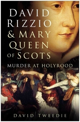 David Rizzio and Mary Queen of Scots: Murder at Holyrood