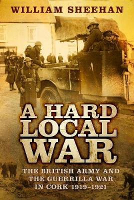 Hard Local War: The British Army and the Guerrilla War in Cork 1919-1921