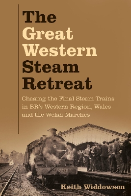 Great Western Steam Retreat: Chasing the Final Steam Trains in BRs Western Region, Wales and the Welsh  Marches