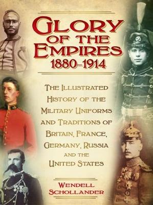 Glory of the Empires 1880-1914: The Illustrated History of the Uniforms and Traditions of Britain, France,  Germany, Russia and the United States
