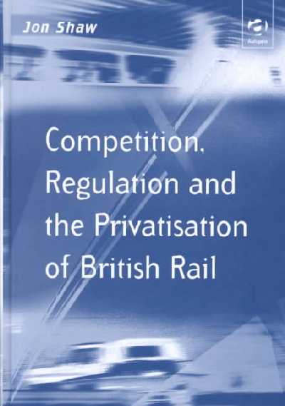 Competition, Regulation and the Privatisation of British Rail