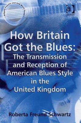 How Britain Got the Blues: The Transmission and Reception of American Blues  Style in the United Kingdom