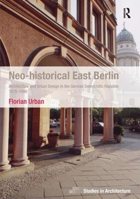 Neo-historical East Berlin: Architecture and Urban Design in the German Democratic Republic 1970-1990