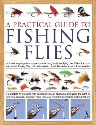 Practical Guide to Fishing Flies: Includes step-by-step instructions for tying and identifying over 100 of the  most successful flishing flies, with information on all the materials and tools needed: A complete fly selector with expert advice on choosing and using the right fly for every situation, shown in more than 250 photographs and illustrations
