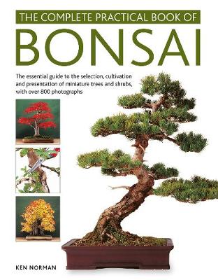 Bonsai, Complete Practical Book of: The essential guide to the selection, cultivation and presentation of  miniature trees and shrubs, with over 800 photographs