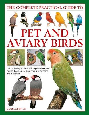 Keeping Pet & Aviary Birds, The Complete Practical Guide to: How to keep pet birds, with expert advice on buying, housing, feeding,  handling, breeding and exhibiting