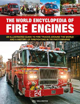 Fire Engines, The World Encyclopedia of: An illustrated guide to fire trucks around the world and a history of  firefighting in 700 photographs