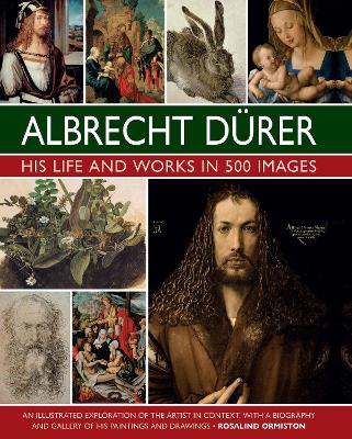 Durer: His Life and Works in 500 Images: An illustrated exploration of the artist in context, with a biography and  gallery of his paintings and drawings