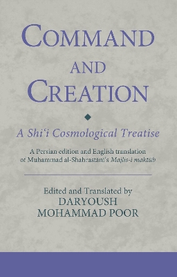 Command and Creation: A Shii Cosmological Treatise: A Persian edition and English translation of Muhammad al-Shahrastanis  Majlis-i maktub