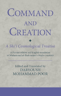 Command and Creation: A Shiâ€˜i Cosmological Treatise: A Persian Edition and English Translation of Muhammad Al-Shahrastani s Majlis-i Maktub