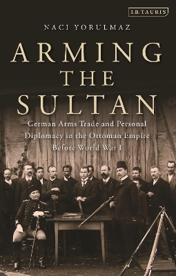 Arming the Sultan: German Arms Trade and Personal Diplomacy in the Ottoman Empire Before World  War I