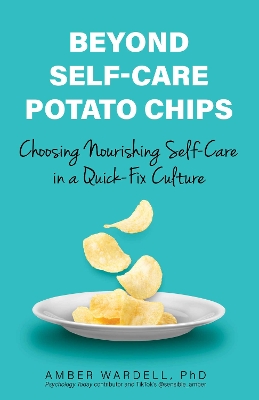 Beyond Self-Care Potato Chips: Choosing Nourishing Self-Care in a Quick-Fix Culture