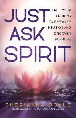 Just Ask Spirit: Free Your Emotions to Energize Intuition and Discover Purpose