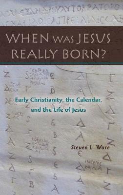 When Was Jesus Really Born? Early Christianity, the Calendar, and the Life  of Jesus