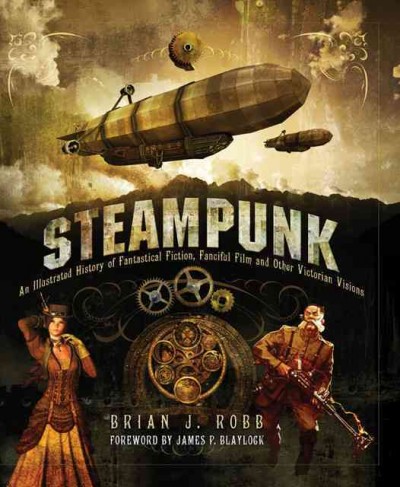 Steampunk: An Illustrated History of Fantastical Fiction, Fanciful Film and Other  Victorian Visions