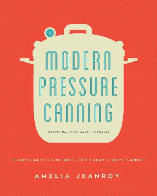 Modern Pressure Canning: Recipes and Techniques for Today's Home Canner