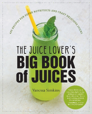 Juice Lover's Big Book of Juices: 425 Recipes for Super Nutritious and Crazy Delicious Juices