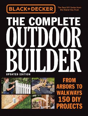 Black & Decker The Complete Outdoor Builder, Updated Edition: From Arbors to Walkways - 150 DIY Projects