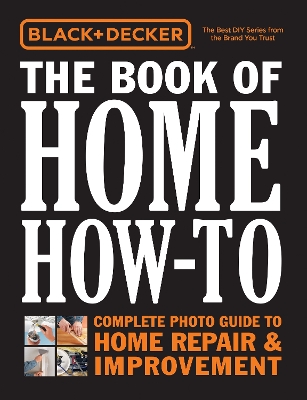 Black & Decker The Book of Home How-To: Complete Photo Guide to Home Repair & Improvement