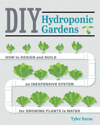 DIY Hydroponic Gardens: How to Design and Build an Inexpensive System for Growing Plants in Water First Edition, New Edition