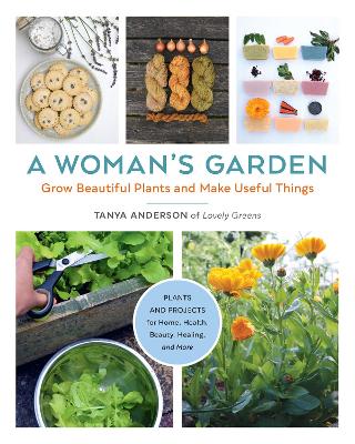 Woman's Garden: Grow Beautiful Plants and Make Useful Things - Plants and Projects for Home,  Health, Beauty, Healing, and More