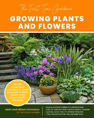 First-Time Gardener: Growing Plants and Flowers: All the know-how you need to plant and tend outdoor areas using eco-friendly  methods, Volume 2