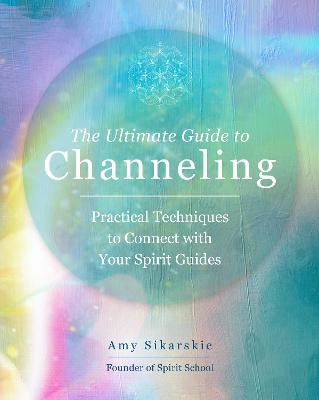 Ultimate Guide to Channeling: Practical Techniques to Connect with Your Spirit Guides, Volume 15