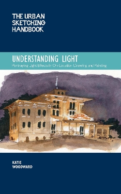 Urban Sketching Handbook Understanding Light: Portraying Light Effects in On-Location Drawing and Painting