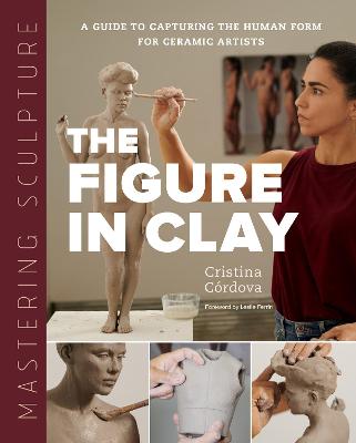 Mastering Sculpture: The Figure in Clay: A Guide to Capturing the Human Form for Ceramic Artists
