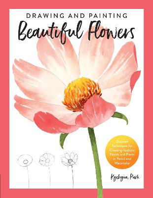 Drawing and Painting Beautiful Flowers: Discover Techniques for Creating Realistic Florals and Plants in Pencil and  Watercolor