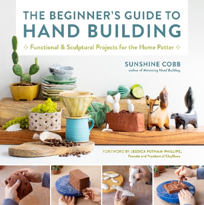 Beginner's Guide to Hand Building: Functional and Sculptural Projects for the Home Potter