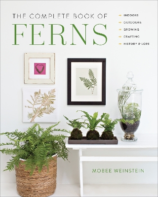 Complete Book of Ferns: Indoors  Outdoors  Growing  Crafting  History & Lore