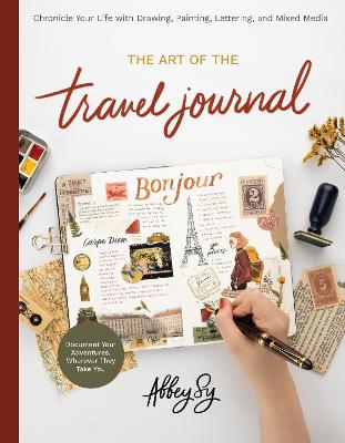 Art of the Travel Journal: Chronicle Your Life with Drawing, Painting, Lettering, and Mixed Media -  Document Your Adventures, Wherever They Take You