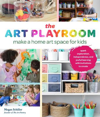 Art Playroom: Make a home art space for kids; Spark exploration, independence, and joyful learning with invitations to create