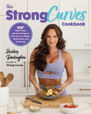 Strong Curves Cookbook: 100plus High-Protein, Low-Carb Recipes to Help You Lose Weight, Build Muscle,  and Get Strong