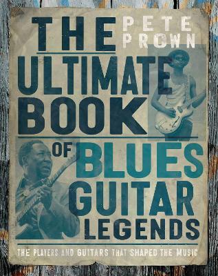 Ultimate Book of Blues Guitar Legends: The Players and Guitars That Shaped the Music