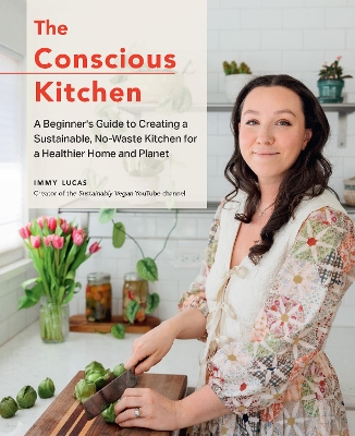 Conscious Kitchen: A Beginner's Guide to Creating a Sustainable, No-Waste Kitchen for a Healthier Home and Planet