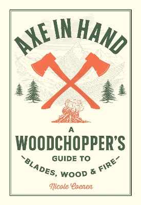 Axe in Hand: A Woodchopper's Guide to Blades, Wood, and Fire