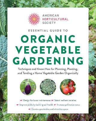 American Horticultural Society Essential Guide to Organic Vegetable Gardening: Techniques and Know-How for Planning, Planting, and Tending a Home Vegetable Garden Organically