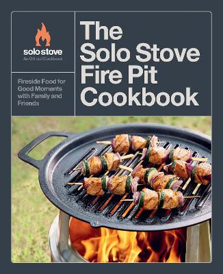 Solo Stove Fire Pit Cookbook: Fireside Food for Good Moments with Family and Friends