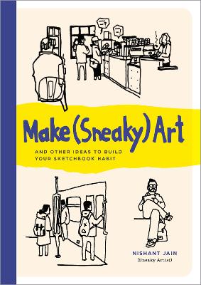 Make (Sneaky) Art: and other ideas to build your sketchbook habit