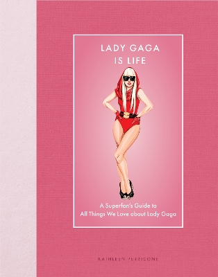 Lady Gaga Is Life: A Superfan's Guide to All Things We Love about Lady Gaga
