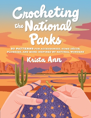 Crocheting the National Parks: 20 Patterns for Accessories, Home Décor, Plushies, and More Inspired by  Natural Wonders