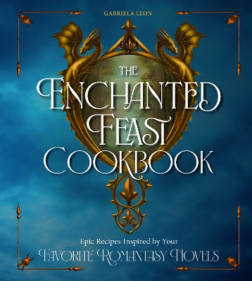 Enchanted Feast Cookbook: Epic Recipes Inspired by Your Favorite Romantasy Novels