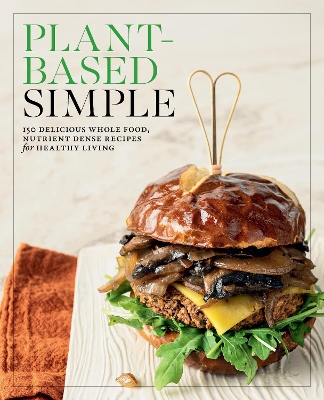 Plant-Based Simple: 150 Delicious Whole-Food, Nutrient-Dense Recipes for Healthy Living