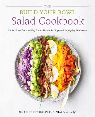 Build Your Bowl Salad Cookbook: 75 Recipes for Healthy Salad Bowls to Support Everyday Wellness