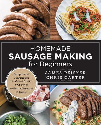 Homemade Sausage Making for Beginners: Recipes and Techniques to Grind, Stuff, and Twist Artisanal Sausage at Home