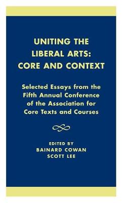Uniting the Liberal Arts: Core and Context: Selected Essays for the Fifth Annual Conference of the Association of Core  Texts and Courses