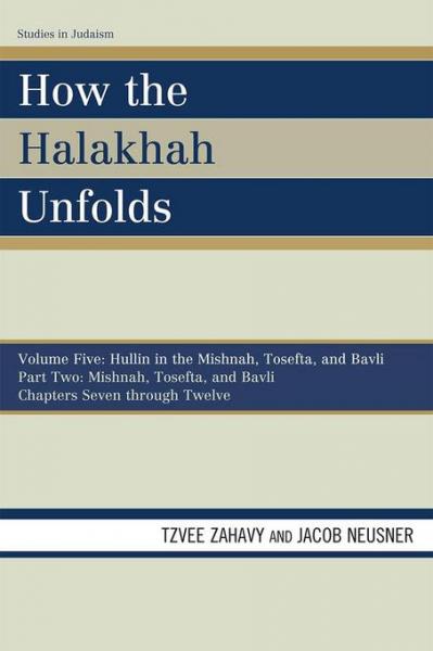 How the Halakhah Unfolds: Hullin in the Mishnah, Tosefta, and Bavli, Part One: Mishnah, Tosefta, and Bavli