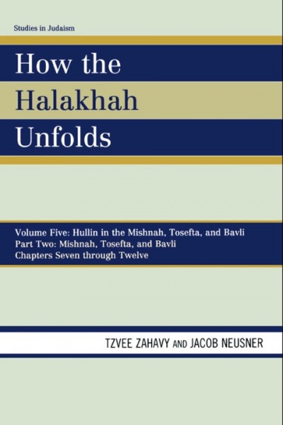 How the Halakhah Unfolds: Hullin in the Mishnah, Tosefta, and Bavli, Part Two: Mishnah, Tosefta, and Bavli